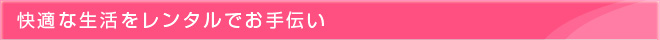 快適な生活をレンタルでお手伝い